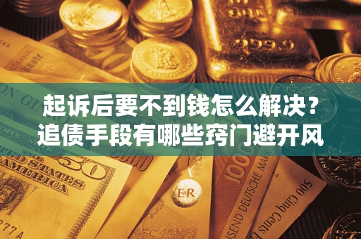 武汉起诉后要不到钱怎么解决？追债手段有哪些窍门避开风险？