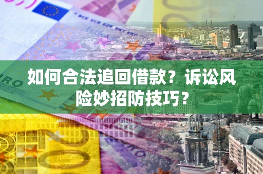 武汉如何合法追回借款？诉讼风险妙招防技巧？