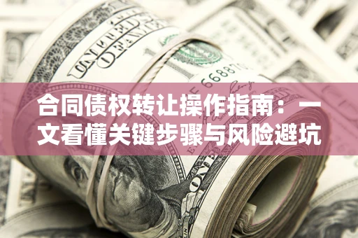 武汉合同债权转让操作指南：一文看懂关键步骤与风险避坑
