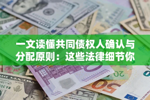 武汉一文读懂共同债权人确认与分配原则：这些法律细节你可能不知道