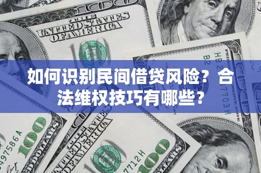武汉如何识别民间借贷风险？合法维权技巧有哪些？